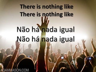 There is nothing like
There is nothing like

Não há nada igual
Não há nada igual

 