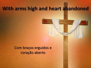 With arms high and heart abandoned

Com braços erguidos e
coração aberto

 