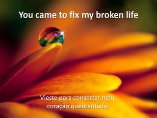 You came to fix my broken life

Vieste para consertar meu
coração quebrantado

 