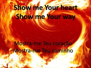 Show me Your heart
Show me Your way

Mostra-me Teu coração
Mostra-me Teu caminho

 