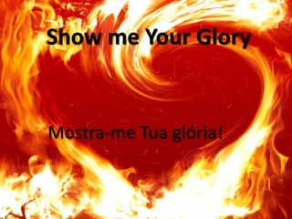 Show me Your Glory

Mostra-me Tua glória!

 