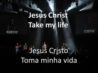 Jesus Christ
Take my life
Jesus Cristo
Toma minha vida

 