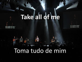 Take all of me

Toma tudo de mim

 