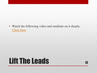 Lift The Leads
• Watch the following video and meditate on it deeply.
Click Here
13
 