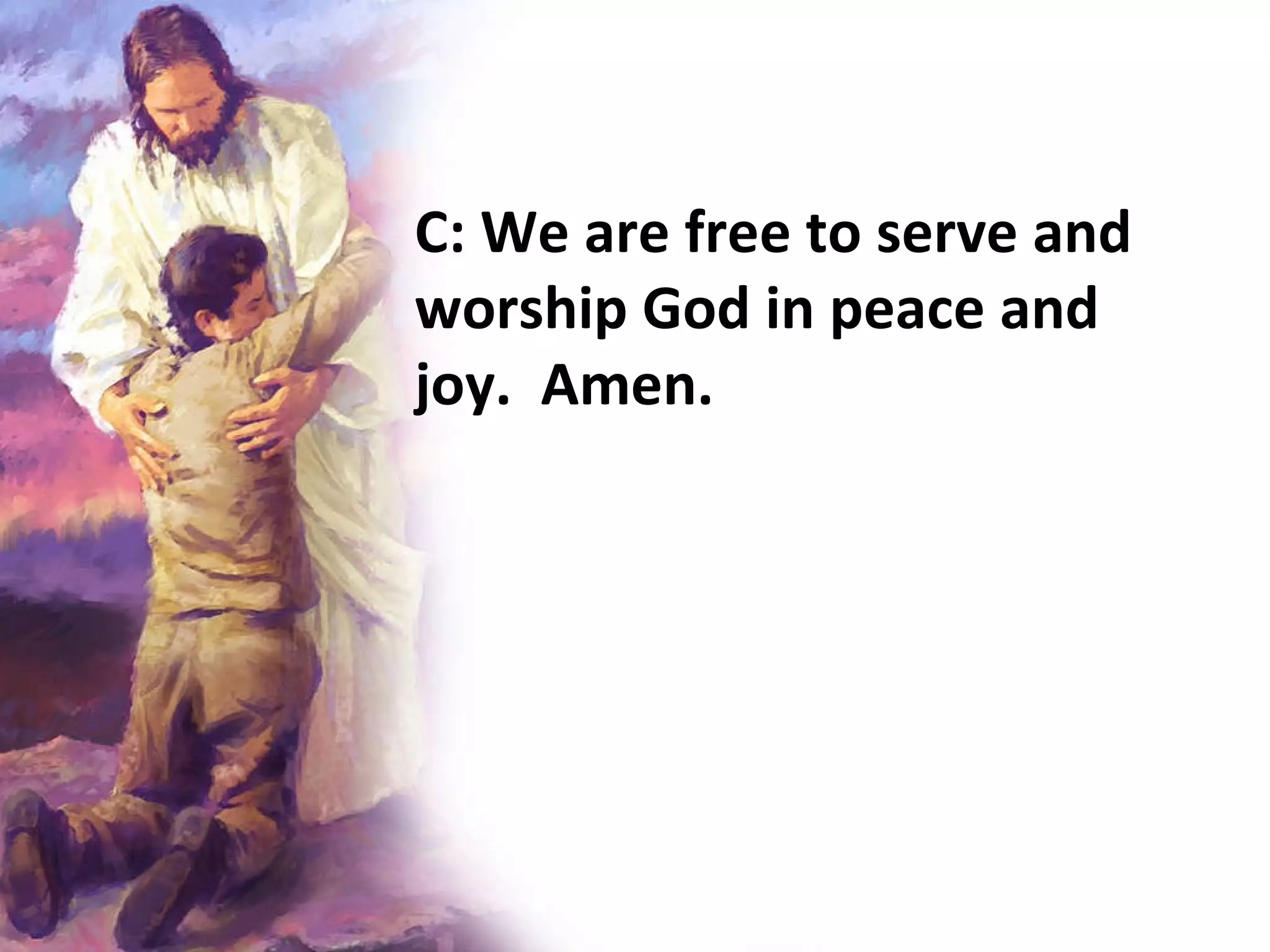 C: We are free to serve and worship God in peace and joy.  Amen.   