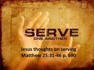 Jesus thoughts on serving Matthew 25:31-46 p. 690 
