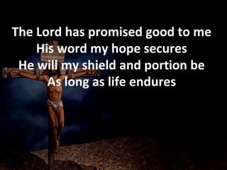 The Lord has promised good to me His word my hope secures He will my shield and portion be As long as life endures 