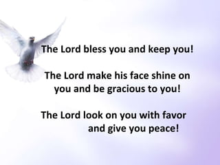 The Lord bless you and keep you! The Lord make his face shine on you and be gracious to you! The Lord look on you with favor  and give you peace! 