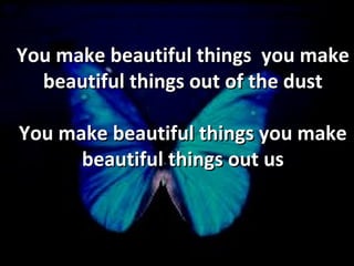 You make beautiful things  you make beautiful things out of the dust You make beautiful things you make beautiful things out us 