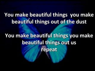 You make beautiful things  you make beautiful things out of the dust You make beautiful things you make beautiful things out us repeat 