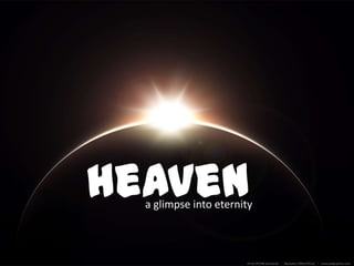 Heaven
  a glimpse into eternity
 