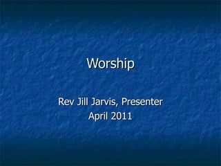 Worship Rev Jill Jarvis, Presenter April 2011 