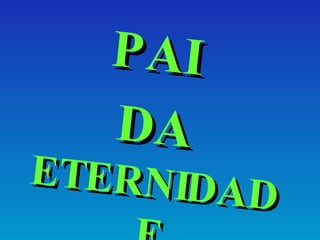 PAI  DA  ETERNIDADE 