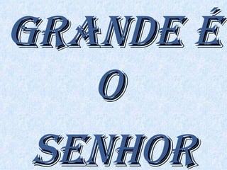 GRANDE É O  SENHOR 
