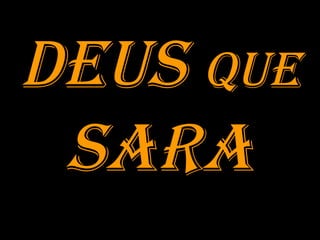 DEUS  QUE  SARA 