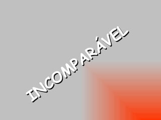 INCOMPARÁVEL 