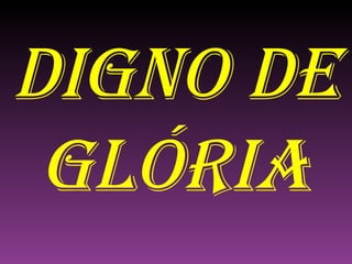DIGNO DE GLÓRIA 