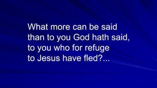 What more can be said
than to you God hath said,
to you who for refuge
to Jesus have fled?...
 