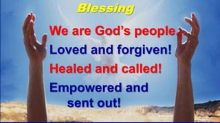Blessing
We are God’s people...
Loved and forgiven!
Healed and called!
Empowered and
sent out!
 