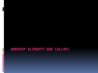 WORSHIP ALIMGHTY GOD (ALLAH)
 