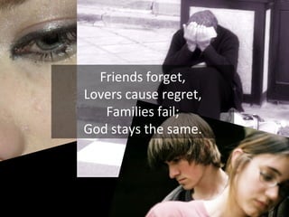 Friends forget,
Lovers cause regret,
   Families fail;
God stays the same.
 