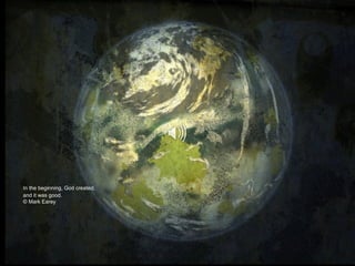 In the beginning,
 God spoke his very
In the beginning, God took
 image,
eternity and formed time and space,
 and the returning
seasons, days andGod took
 In the beginning, years.
 echo formed
In theandGod, and God created
 land beginning, filled them
Creator sea
 humanity.
the and shape the time you have given us.
fill heavenseverythe earth.
           of and kind.
 with life God,
 Creator
In the empty void and crushing darkness,
 Creator God,
 open our eyes to
God spoke light into being.
 see you find our place within your
 help us reflected in
In the beginning, God created,

 diverse creation.
and it was good.
 every human face.
© Mark Earey

Creator God,
bring light into our darkness.
 