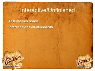 Interactive/Unfinished
Testimonies praise
Intercessions on clipboards
 