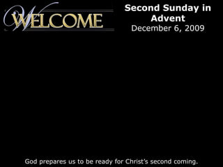 Second Sunday in Advent December 6, 2009 God prepares us to be ready for Christ’s second coming. 