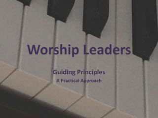 Worship Leaders
Guiding Principles
A Practical Approach
 