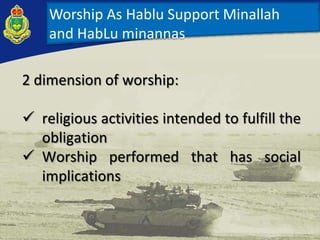Worship As Hablu Support Minallah
and HabLu minannas
2 dimension of worship:
 religious activities intended to fulfill the
obligation
 Worship performed that has social
implications
 