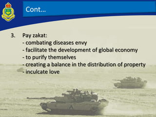 Cont…
3. Pay zakat:
- combating diseases envy
- facilitate the development of global economy
- to purify themselves
- creating a balance in the distribution of property
- inculcate love
 