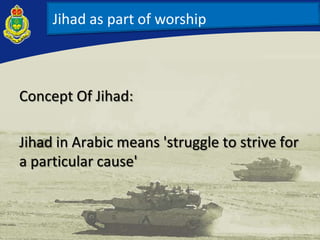 Jihad as part of worship
Concept Of Jihad:
Jihad in Arabic means 'struggle to strive for
a particular cause'
 