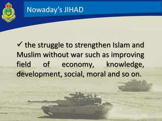  the struggle to strengthen Islam and
Muslim without war such as improving
field of economy, knowledge,
development, social, moral and so on.
Nowaday’s JIHAD
 