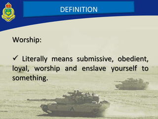 DEFINITION
Worship:
 Literally means submissive, obedient,
loyal, worship and enslave yourself to
something.
 