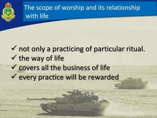 The scope of worship and its relationship
with life
 not only a practicing of particular ritual.
 the way of life
 covers all the business of life
 every practice will be rewarded
 