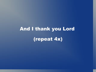 And I thank you Lord  (repeat 4x) 