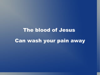 The blood of Jesus  Can wash your pain away 