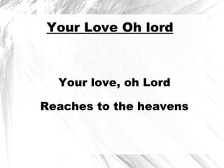 Your Love Oh lord Your love, oh Lord Reaches to the heavens 