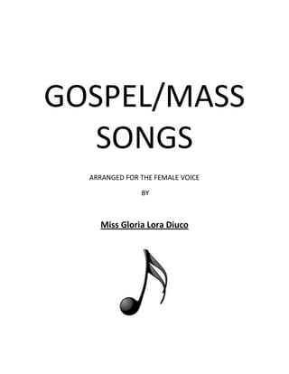 GOSPEL/MASS
SONGS
ARRANGED FOR THE FEMALE VOICE
BY

Miss Gloria Lora Diuco

 