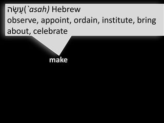 ‫`(עָ שָ ה‬asah) Hebrew
observe, appoint, ordain, institute, bring
about, celebrate


           make
 