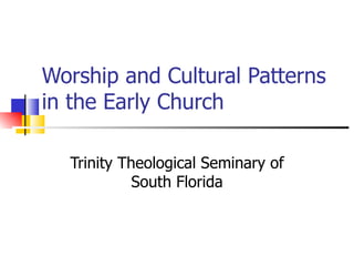 Worship and Cultural Patterns in the Early Church Trinity Theological Seminary of South Florida 
