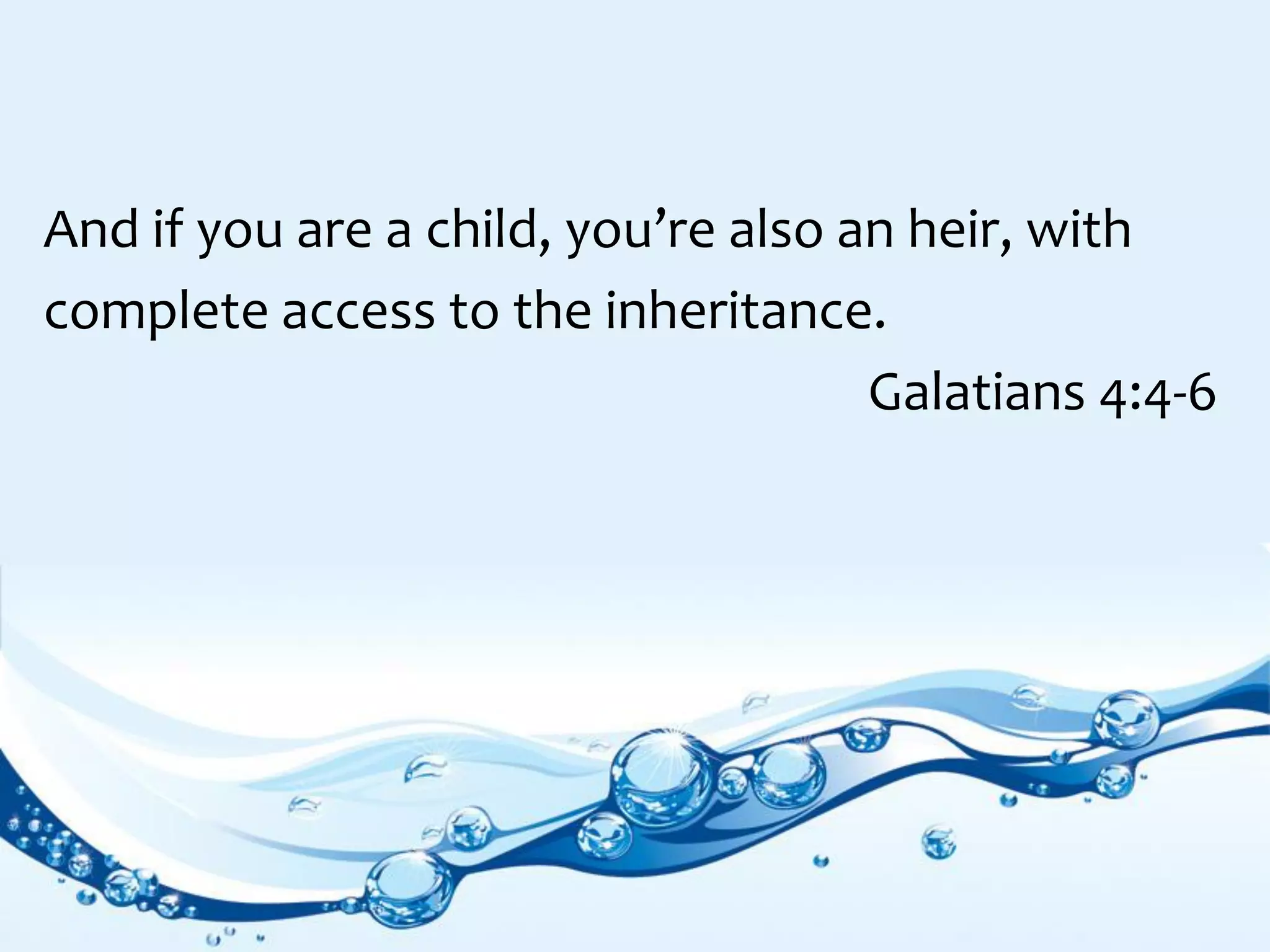 And if you are a child, you’re also an heir, with
complete access to the inheritance.
Galatians 4:4-6
 