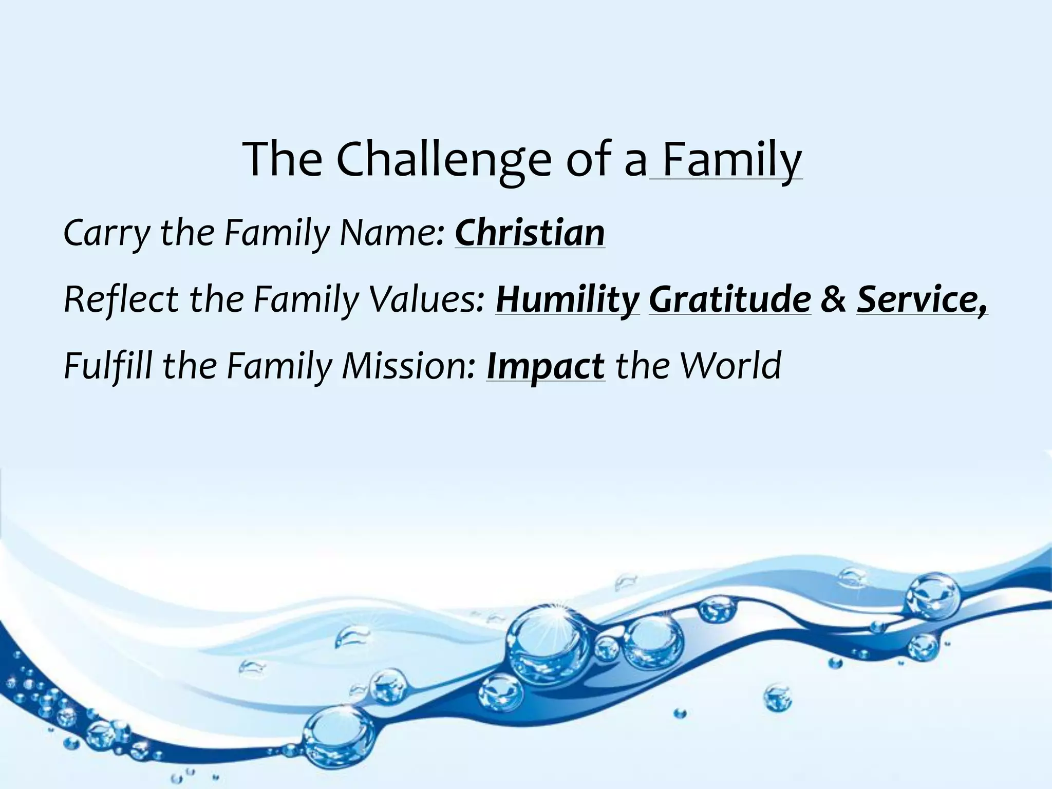The Challenge of a Family
Carry the Family Name: Christian
Reflect the Family Values: Humility Gratitude & Service,
Fulfill the Family Mission: Impact the World
 