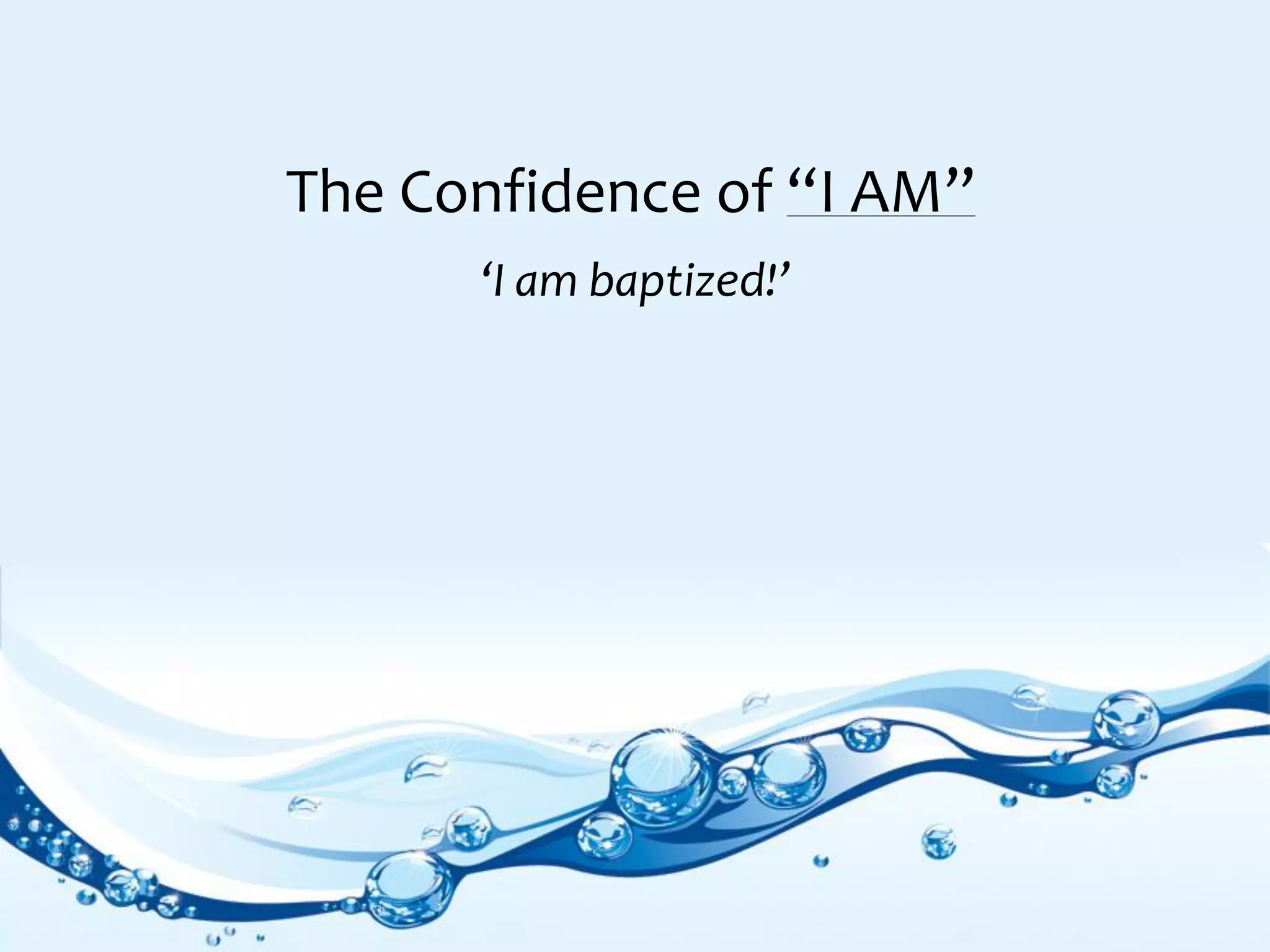 The Confidence of “I AM”
‘I am baptized!’
 