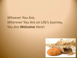 Whoever You Are,
Wherever You Are on Life’s Journey,
You Are Welcome Here!
 
