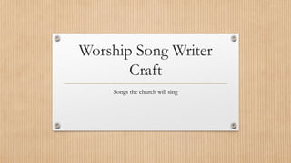Worship Song Writer
Craft
Songs the church will sing
 
