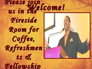 Please joinPlease join
us in theus in the
FiresideFireside
Room forRoom for
Coffee,Coffee,
RefreshmenRefreshmen
ts &ts &
FellowshipFellowship
Welcome!Welcome!
 