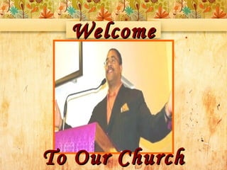 WelcomeWelcome
To Our ChurchTo Our Church
 