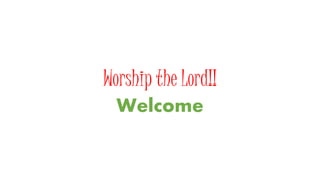 Worship the Lord!!
Welcome
 
