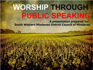 WORSHIP  THROUGH  PUBLIC SPEAKING A presentation prepared for:  South Western Mindanao District Council of Mindanao 